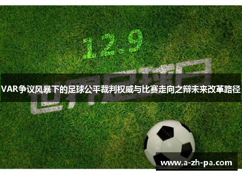 VAR争议风暴下的足球公平裁判权威与比赛走向之辩未来改革路径 VAR争议风暴下的足球公平裁判权威与比赛走向之辩未来改革路径