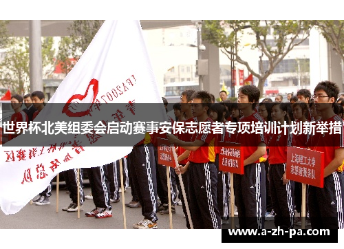 世界杯北美组委会启动赛事安保志愿者专项培训计划新举措 世界杯北美组委会启动赛事安保志愿者专项培训计划新举措
