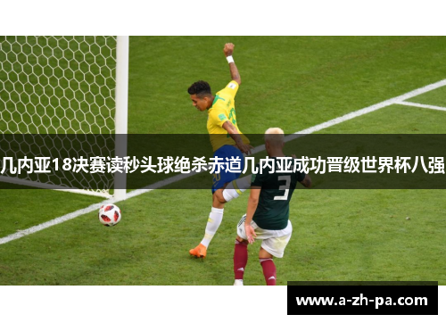 几内亚18决赛读秒头球绝杀赤道几内亚成功晋级世界杯八强