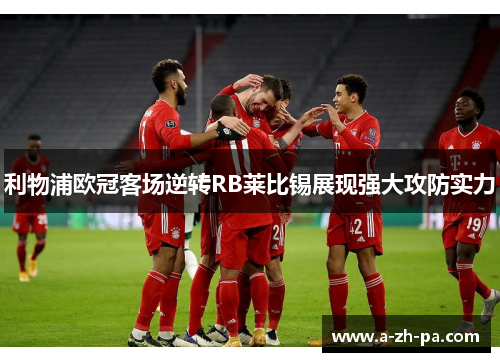 利物浦欧冠客场逆转RB莱比锡展现强大攻防实力 利物浦欧冠客场逆转RB莱比锡展现强大攻防实力