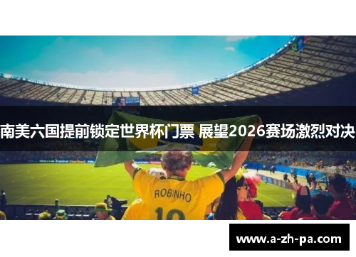 南美六国提前锁定世界杯门票 展望2026赛场激烈对决