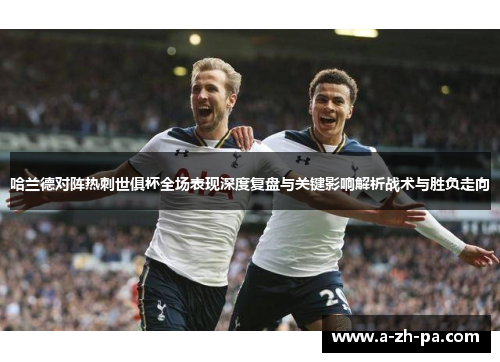 哈兰德对阵热刺世俱杯全场表现深度复盘与关键影响解析战术与胜负走向