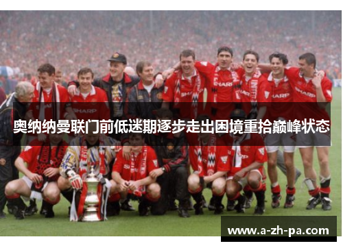 奥纳纳曼联门前低迷期逐步走出困境重拾巅峰状态 奥纳纳曼联门前低迷期逐步走出困境重拾巅峰状态
