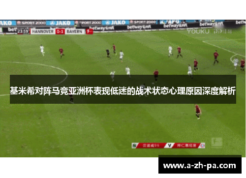 基米希对阵马竞亚洲杯表现低迷的战术状态心理原因深度解析 基米希对阵马竞亚洲杯表现低迷的战术状态心理原因深度解析