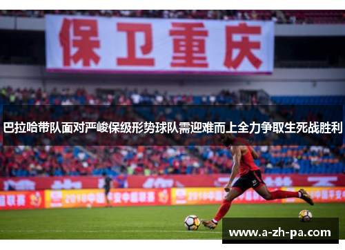 巴拉哈带队面对严峻保级形势球队需迎难而上全力争取生死战胜利 巴拉哈带队面对严峻保级形势球队需迎难而上全力争取生死战胜利