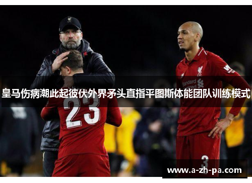 皇马伤病潮此起彼伏外界矛头直指平图斯体能团队训练模式 皇马伤病潮此起彼伏外界矛头直指平图斯体能团队训练模式