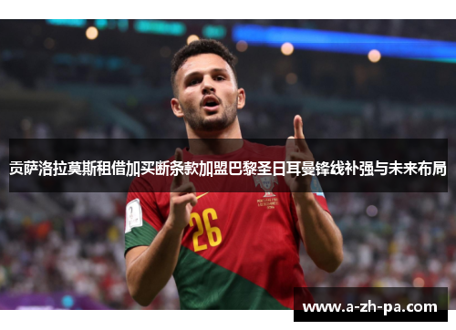 贡萨洛拉莫斯租借加买断条款加盟巴黎圣日耳曼锋线补强与未来布局