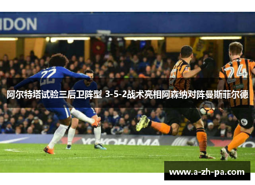 阿尔特塔试验三后卫阵型 3-5-2战术亮相阿森纳对阵曼斯菲尔德