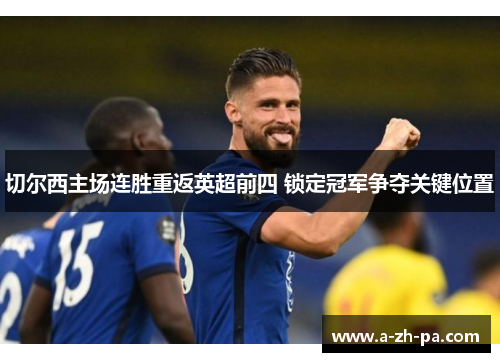 切尔西主场连胜重返英超前四 锁定冠军争夺关键位置