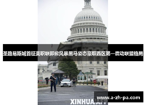 圣路易斯城首征美职联即掀风暴黑马姿态豪取西区第一震动联盟格局