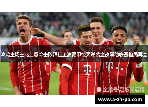 波鸿主场三比二爆冷击败拜仁上演德甲惊天逆袭之夜震动联赛格局再变
