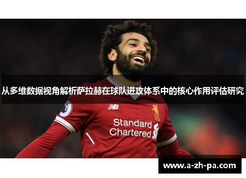 从多维数据视角解析萨拉赫在球队进攻体系中的核心作用评估研究