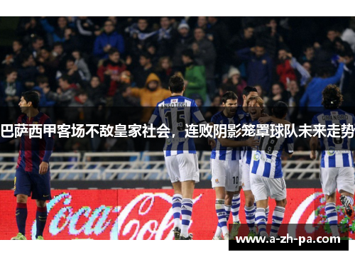 巴萨西甲客场不敌皇家社会，连败阴影笼罩球队未来走势