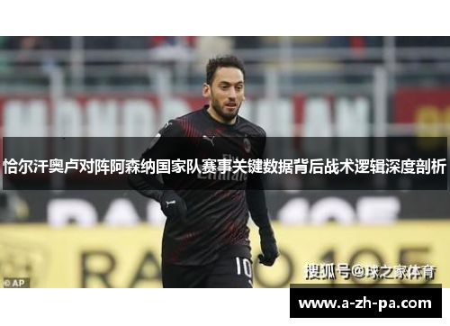 恰尔汗奥卢对阵阿森纳国家队赛事关键数据背后战术逻辑深度剖析