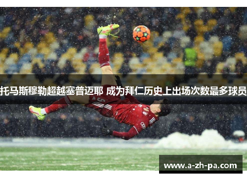 托马斯穆勒超越塞普迈耶 成为拜仁历史上出场次数最多球员