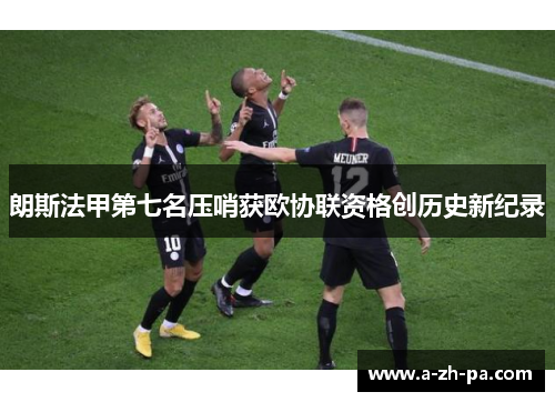 朗斯法甲第七名压哨获欧协联资格创历史新纪录