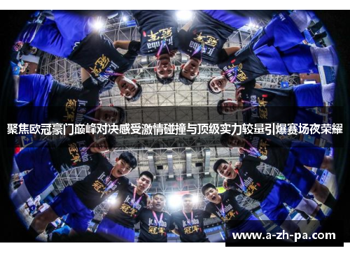 聚焦欧冠豪门巅峰对决感受激情碰撞与顶级实力较量引爆赛场夜荣耀