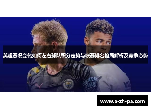 英超赛况变化如何左右球队积分走势与联赛排名格局解析及竞争态势 英超赛况变化如何左右球队积分走势与联赛排名格局解析及竞争态势