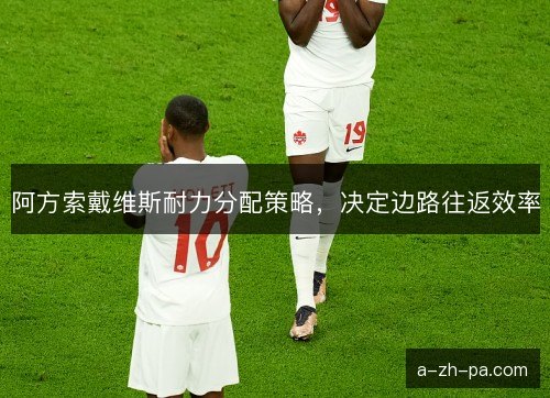 阿方索戴维斯耐力分配策略，决定边路往返效率
